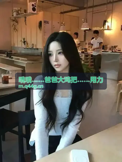 哦哦……爸爸大鸡把……用力高保真音画演示