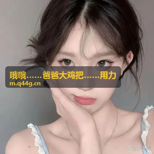 哦哦……爸爸大鸡把……用力青春回响微剧特辑