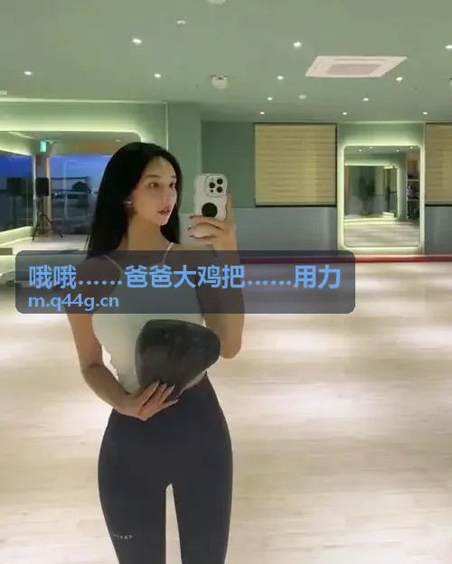 哦哦……爸爸大鸡把……用力音画专区
